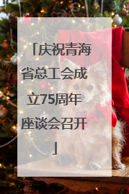 庆祝青海省总工会成立75周年座谈会召开
