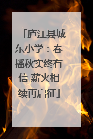 庐江县城东小学：春播秋实终有信 薪火相续再启征