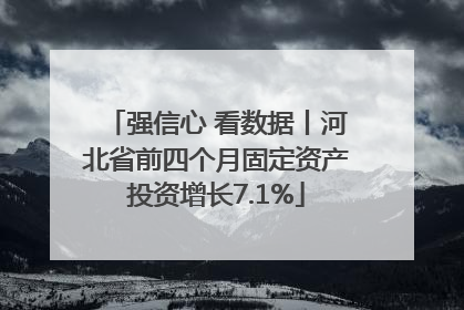 强信心 看数据丨河北省前四个月固定资产投资增长7.1%