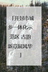 开封市城乡一体化示范区 古韵新章展风华