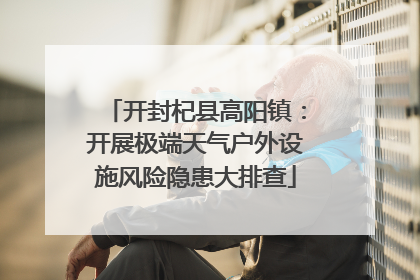 开封杞县高阳镇：开展极端天气户外设施风险隐患大排查