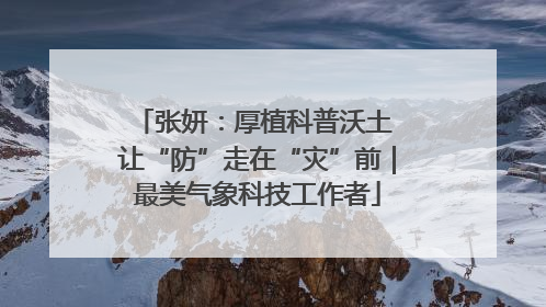张妍：厚植科普沃土 让“防”走在“灾”前｜最美气象科技工作者