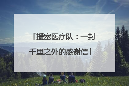 援塞医疗队：一封千里之外的感谢信