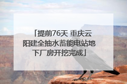 提前76天 重庆云阳建全抽水蓄能电站地下厂房开挖完成