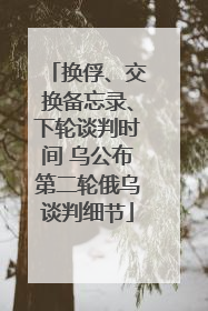 换俘、交换备忘录、下轮谈判时间 乌公布第二轮俄乌谈判细节