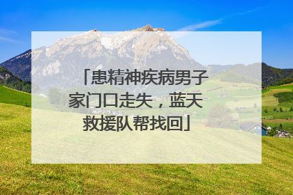 患精神疾病男子家门口走失，蓝天救援队帮找回