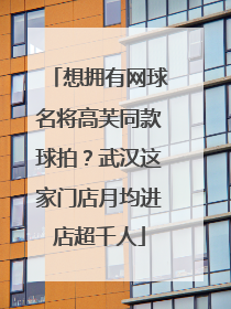 想拥有网球名将高芙同款球拍？武汉这家门店月均进店超千人