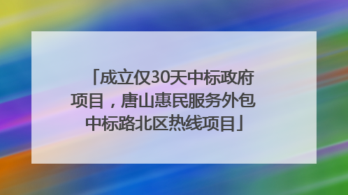 成立仅30天中标政府项目，唐山惠民服务外包中标路北区热线项目