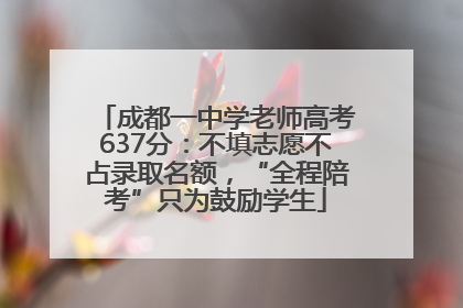 成都一中学老师高考637分：不填志愿不占录取名额，“全程陪考”只为鼓励学生