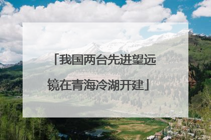 我国两台先进望远镜在青海冷湖开建