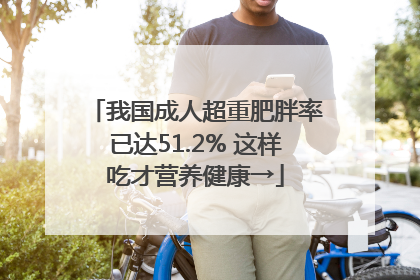 我国成人超重肥胖率已达51.2% 这样吃才营养健康→