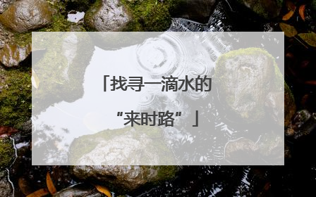 找寻一滴水的“来时路”