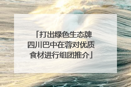 打出绿色生态牌 四川巴中在蓉对优质食材进行组团推介