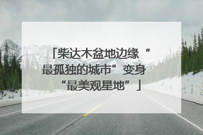 柴达木盆地边缘“最孤独的城市”变身“最美观星地”