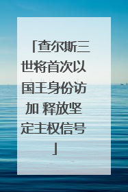 查尔斯三世将首次以国王身份访加 释放坚定主权信号