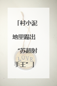 村小泥地里踢出“苏超射手王”