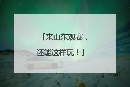 来山东观赛，还能这样玩！