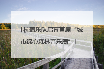 杭盖乐队启幕首届“城市绿心森林音乐周”