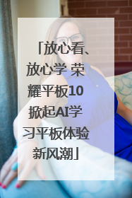 放心看、放心学 荣耀平板10掀起AI学习平板体验新风潮