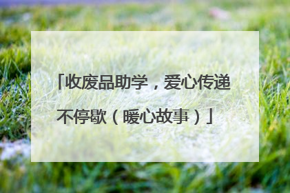 收废品助学，爱心传递不停歇（暖心故事）