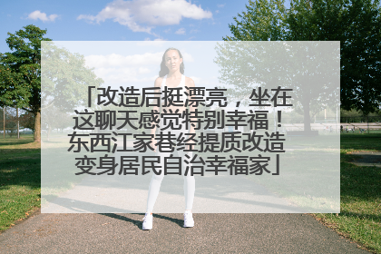 改造后挺漂亮，坐在这聊天感觉特别幸福！东西江家巷经提质改造变身居民自治幸福家