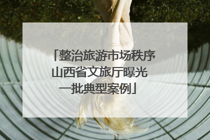 整治旅游市场秩序 山西省文旅厅曝光一批典型案例