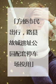 方便市民出行，路县故城遗址公园配套停车场投用