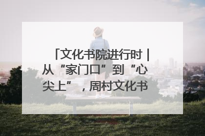 文化书院进行时｜从“家门口”到“心尖上”，周村文化书院的惠民实践