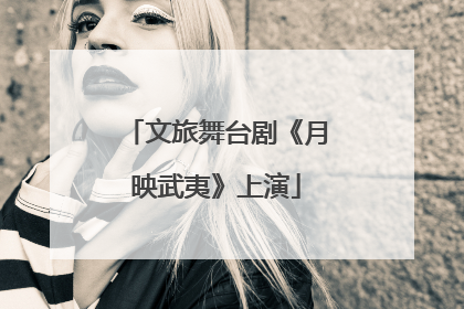 文旅舞台剧《月映武夷》上演