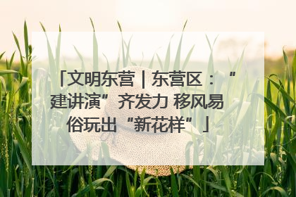 文明东营｜东营区：“建讲演”齐发力 移风易俗玩出“新花样”