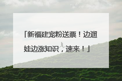新福建宠粉送票！边遛娃边涨知识，速来！