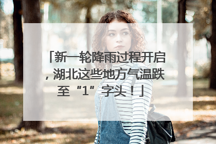 新一轮降雨过程开启，湖北这些地方气温跌至“1”字头！