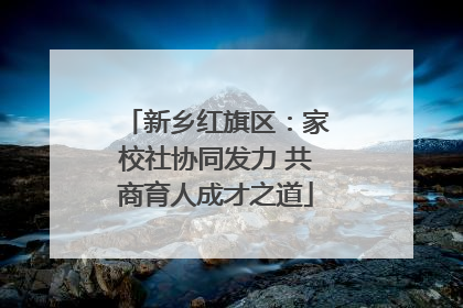 新乡红旗区：家校社协同发力 共商育人成才之道