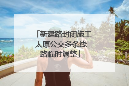 新建路封闭施工 太原公交多条线路临时调整