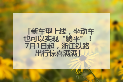 新车型上线，坐动车也可以实现“躺平”！7月1日起，浙江铁路出行惊喜满满