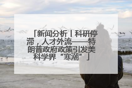 新闻分析丨科研停滞，人才外流——特朗普政府政策引发美科学界“寒潮”