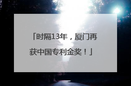 时隔13年，厦门再获中国专利金奖！