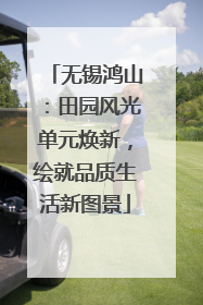 无锡鸿山：田园风光单元焕新，绘就品质生活新图景