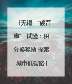 无锡 “碳普惠” 试验：积分换奖励 探索城市低碳路