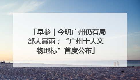 早参｜今明广州仍有局部大暴雨；“广州十大文物地标”首度公布