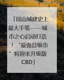 昆山城建史上最大手笔——城市之心启动打造！“最强县级市”将迎来升级版CBD