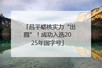 昌平蟠桃实力“出圈”！成功入选2025年国字号