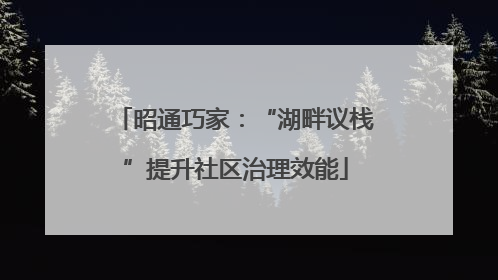 昭通巧家：“湖畔议栈”提升社区治理效能