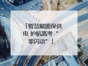 智慧赋能保供电 护航高考“零闪动”