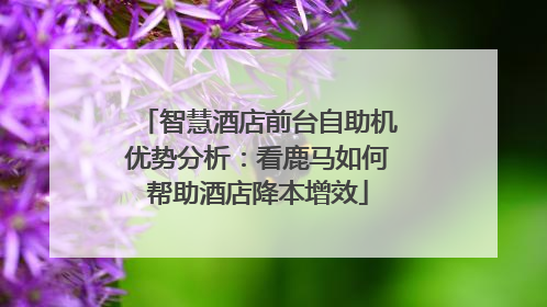 智慧酒店前台自助机优势分析：看鹿马如何帮助酒店降本增效