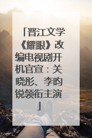 晋江文学《耀眼》改编电视剧开机官宣：关晓彤、李昀锐领衔主演