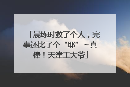 晨练时救了个人，完事还比了个“耶”～真棒！天津王大爷