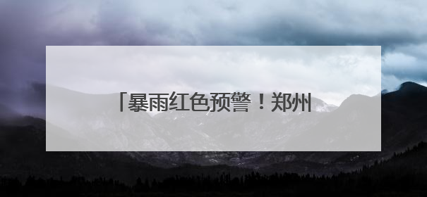 暴雨红色预警！郑州城管全员在岗值守，织密城市防汛安全网