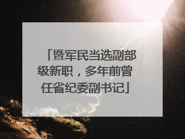 暨军民当选副部级新职，多年前曾任省纪委副书记