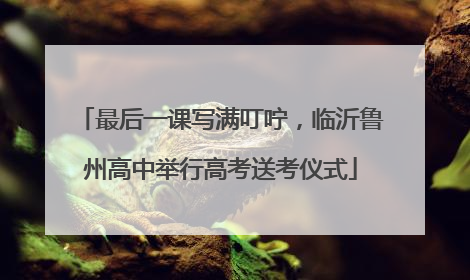 最后一课写满叮咛，临沂鲁州高中举行高考送考仪式